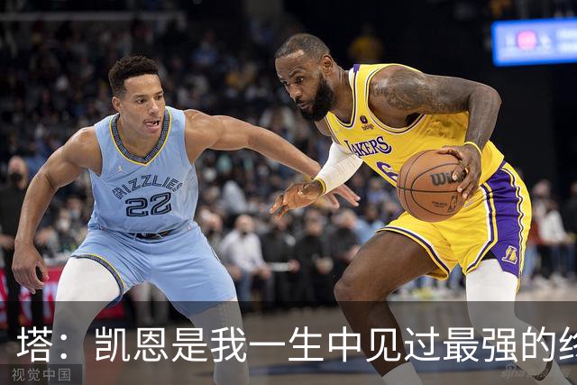 塔：凯恩是我一生中见过最强的终结者；哈弗茨至今仍被低估