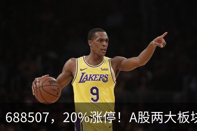 688507，20%涨停！A股两大板块，尾盘拉升！